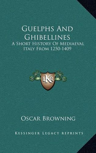 Guelphs and Ghibellines: A Short History of Mediaeval Italy from 1250-1409