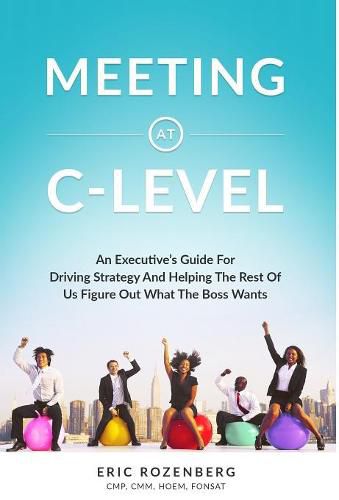 Cover image for Meeting at C-Level: An Executive's Guide for Driving Strategy and Helping the Rest of Us Figure Out What the Boss Wants