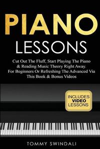 Cover image for Piano Lessons: Cut Out The Fluff, Start Playing The Piano & Reading Music Theory Right Away. For Beginners Or Refreshing The Advanced Via This Book & Bonus Videos