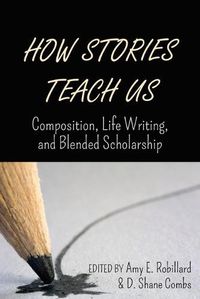 Cover image for How Stories Teach Us: Composition, Life Writing, and Blended Scholarship