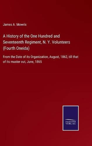 Cover image for A History of the One Hundred and Seventeenth Regiment, N. Y. Volunteers (Fourth Oneida): From the Date of its Organization, August, 1862, till that of its muster out, June, 1865