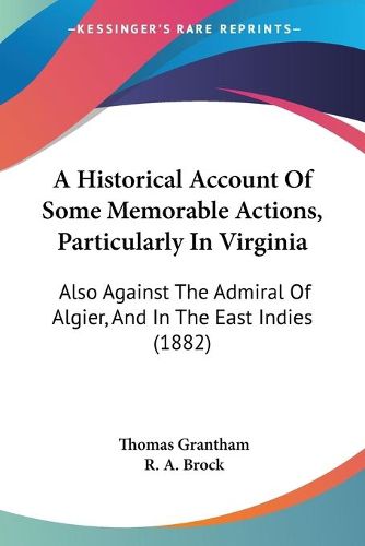 Cover image for A Historical Account of Some Memorable Actions, Particularly in Virginia: Also Against the Admiral of Algier, and in the East Indies (1882)