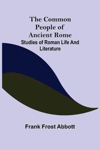 Cover image for The Common People of Ancient Rome; Studies of Roman Life and Literature