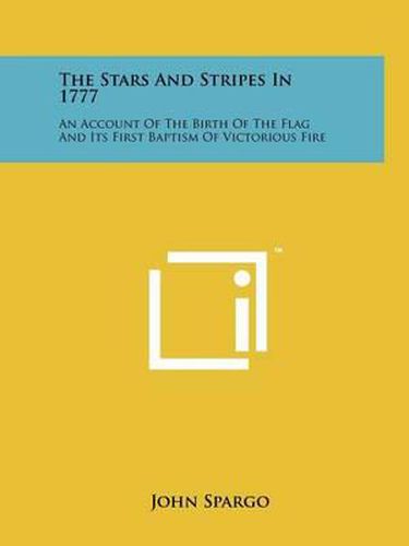 The Stars and Stripes in 1777: An Account of the Birth of the Flag and Its First Baptism of Victorious Fire