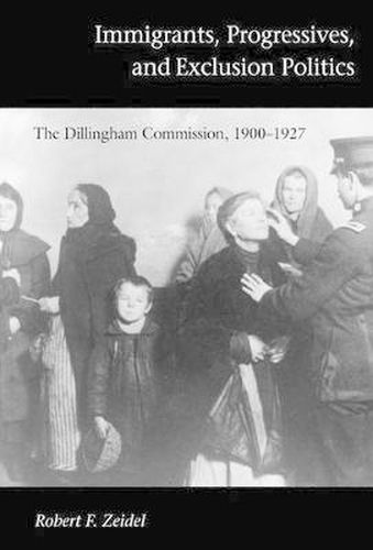 Cover image for Immigrants, Progressives, and Exclusion Politics: The Dillingham Commission, 1900-1927