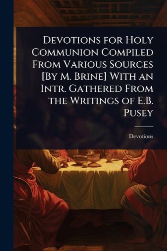 Cover image for Devotions for Holy Communion Compiled From Various Sources [By M. Brine] With an Intr. Gathered From the Writings of E.B. Pusey