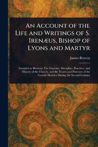 Cover image for An Account of the Life and Writings of S. Irenaeus, Bishop of Lyons and Martyr