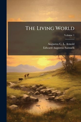 Cover image for The Living World: Containing Descriptions of the Several Races of Men, and All Species of Animals, Birds, Fishes, Insects, Etc., Etc. with Numerous Anecdotes, Illustrative of Their Instincts, Reasoning Powers and Domestic Habits, Volume 1...