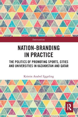 Nation-branding in Practice: The Politics of Promoting Sports, Cities and Universities in Kazakhstan and Qatar