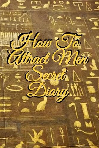 Cover image for How To Attract Men Secret Diary: Write Down Your Goals, Winning Techniques, Key Lessons, Takeaways, Million Dollar Ideas, Tasks, Action Plans & Success Development Of Your Law Of Attraction Man Skills