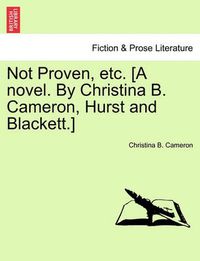 Cover image for Not Proven, Etc. [A Novel. by Christina B. Cameron, Hurst and Blackett.]