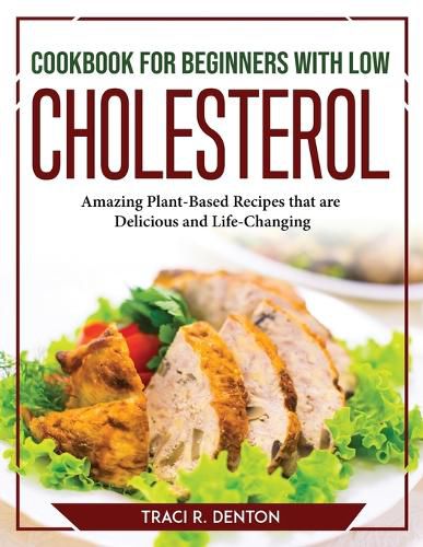 Cover image for Cookbook for Beginners with Low Cholesterol: Amazing Plant-Based Recipes that are Delicious and Life-Changing