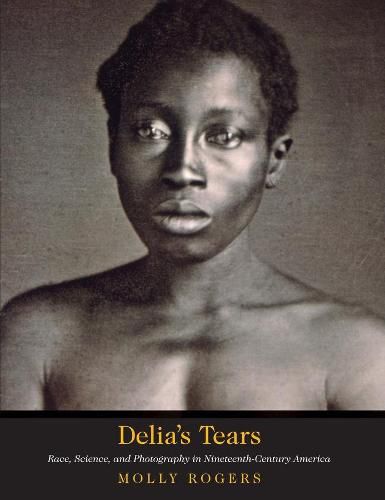 Delia's Tears: Race, Science, and Photography in Nineteenth-Century America