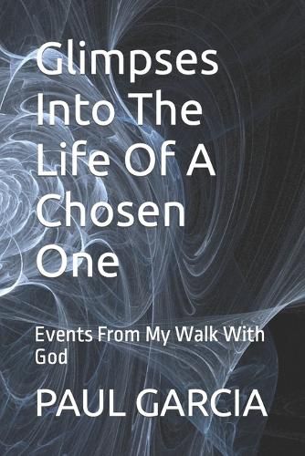 Cover image for Glimpses Into The Life Of A Chosen One: Events From My Walk With God