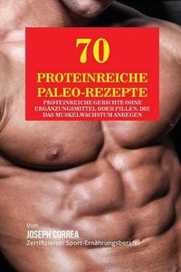 Cover image for 70 Proteinreiche Paleo-Rezepte: Proteinreiche Gerichte ohne Erganzungsmittel oder Pillen, die das Muskelwachstum anregen