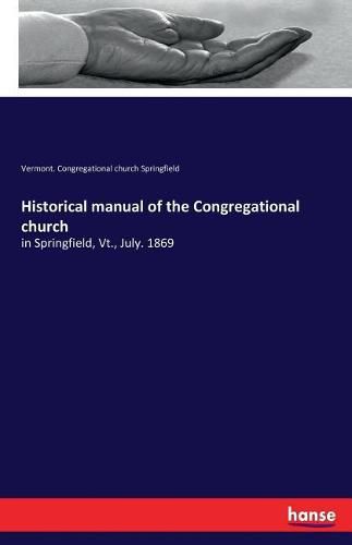 Cover image for Historical manual of the Congregational church: in Springfield, Vt., July. 1869