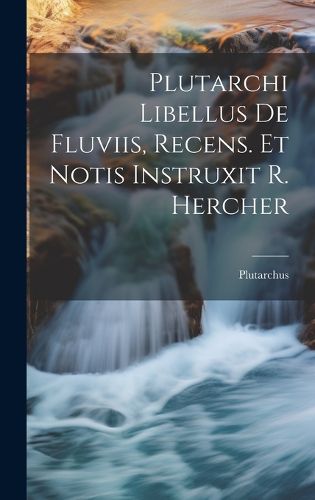 Cover image for Plutarchi Libellus De Fluviis, Recens. Et Notis Instruxit R. Hercher