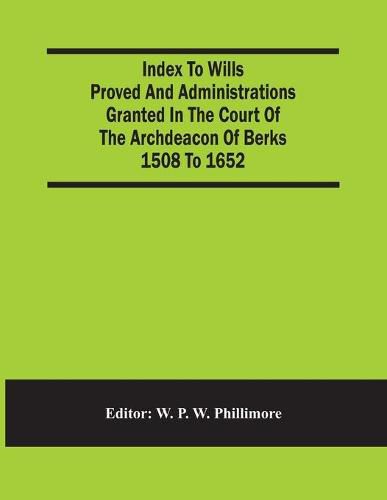 Cover image for Index To Wills Proved And Administrations Granted In The Court Of The Archdeacon Of Berks 1508 To 1652