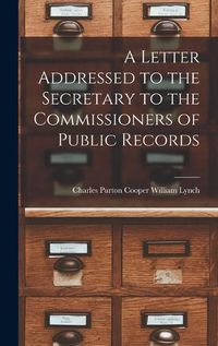 Cover image for A Letter Addressed to the Secretary to the Commissioners of Public Records