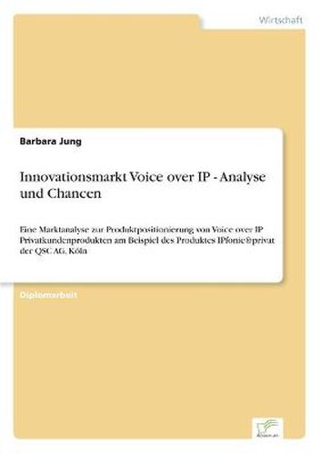 Cover image for Innovationsmarkt Voice over IP - Analyse und Chancen: Eine Marktanalyse zur Produktpositionierung von Voice over IP Privatkundenprodukten am Beispiel des Produktes IPfonie(R)privat der QSC AG, Koeln