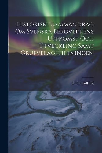 Cover image for Historiskt Sammandrag Om Svenska Bergverkens Uppkomst Och Utveckling Samt Grufvelagstiftningen ......