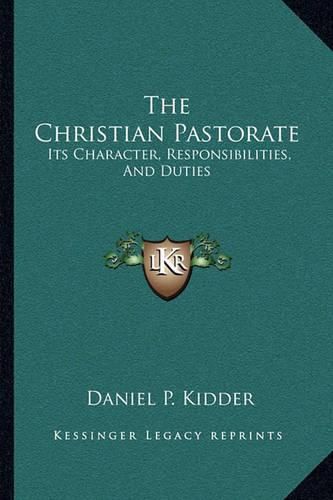 The Christian Pastorate: Its Character, Responsibilities, and Duties