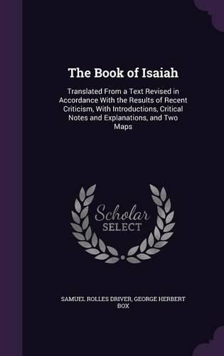 Cover image for The Book of Isaiah: Translated from a Text Revised in Accordance with the Results of Recent Criticism, with Introductions, Critical Notes and Explanations, and Two Maps