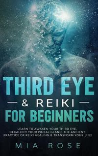 Cover image for Third Eye & Reiki for Beginners: Learn to awaken your Third Eye, Decalcify your Pineal Gland, the Ancient Practice of Reiki Healing & Transform your Life!