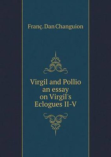 Cover image for Virgil and Pollio an essay on Virgil's Eclogues II-V