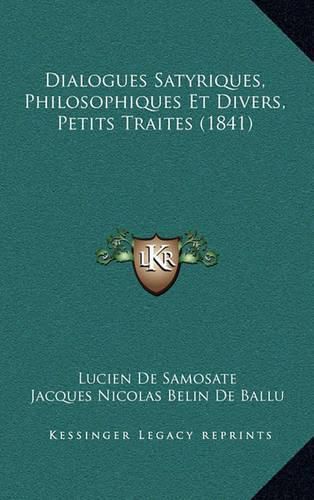 Dialogues Satyriques, Philosophiques Et Divers, Petits Traites (1841)