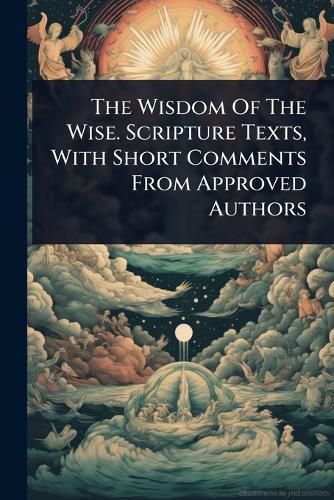 Cover image for The Wisdom Of The Wise. Scripture Texts, With Short Comments From Approved Authors