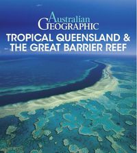 Cover image for Australian Geographic Tropical QLD & the Great Barrier Reef