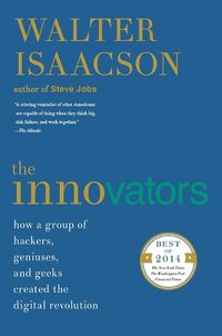 Cover image for The Innovators: How a Group of Hackers, Geniuses, and Geeks Created the Digital Revolution