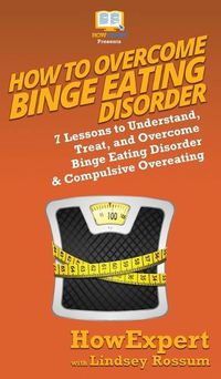 Cover image for How To Overcome Binge Eating Disorder: 7 Lessons to Understand, Treat, and Overcome Binge Eating Disorder & Compulsive Overeating