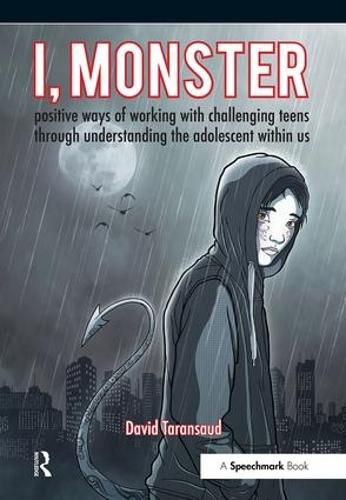 Cover image for I, Monster: positive ways of working with challenging teens through understanding the adolescent within us