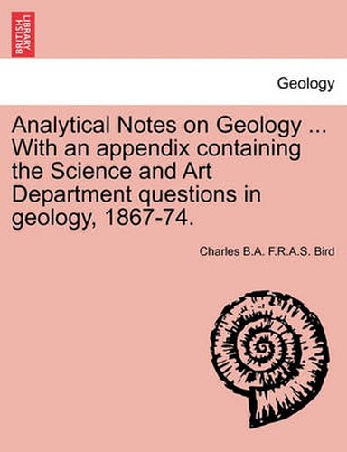 Cover image for Analytical Notes on Geology ... with an Appendix Containing the Science and Art Department Questions in Geology, 1867-74.