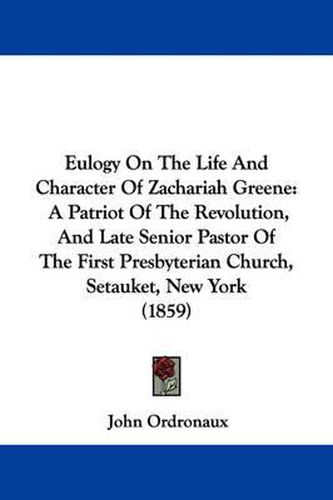 Cover image for Eulogy On The Life And Character Of Zachariah Greene: A Patriot Of The Revolution, And Late Senior Pastor Of The First Presbyterian Church, Setauket, New York (1859)