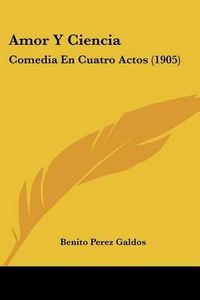 Cover image for Amor y Ciencia: Comedia En Cuatro Actos (1905)