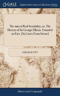Cover image for The man of Real Sensibility; or, The History of Sir George Ellison. Founded on Fact. [Six Lines From Sterne]