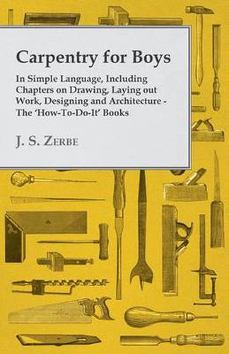 Cover image for Carpentry for Boys - In Simple Language, Including Chapters on Drawing, Laying Out Work, Designing and Architecture - The 'How-To-Do-It' Books