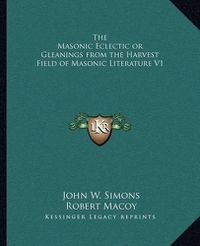 Cover image for The Masonic Eclectic or Gleanings from the Harvest Field of Masonic Literature V1