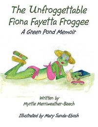 Cover image for The Unfroggettable Fiona Fayetta Froggee: A Green Pond Memoir