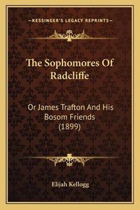 Cover image for The Sophomores of Radcliffe: Or James Trafton and His Bosom Friends (1899)