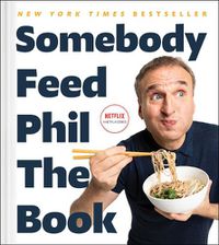 Cover image for Somebody Feed Phil the Book: Untold Stories, Behind-The-Scenes Photos and Favorite Recipes: A Cookbook