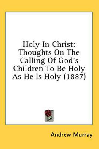 Cover image for Holy in Christ: Thoughts on the Calling of God's Children to Be Holy as He Is Holy (1887)