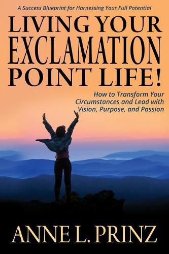 Cover image for Living Your Exclamation Point Life!: How to Transform Your Circumstances and Lead with Vision, Purpose, and Passion