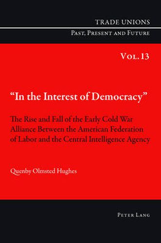 Cover image for In the Interest of Democracy: The Rise and Fall of the Early Cold War Alliance Between the American Federation of Labor and the Central Intelligence Agency