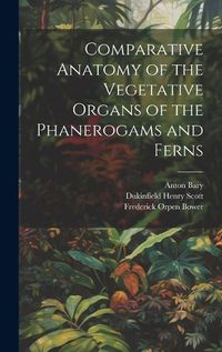 Cover image for Comparative Anatomy of the Vegetative Organs of the Phanerogams and Ferns