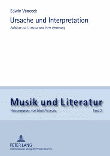 Ursache Und Interpretation: Aufsaetze Zur Literatur Und Ihrer Vertonung