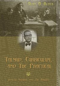 Cover image for Talmud, Curriculum, and the Practical: Joseph Schwab and the Rabbis